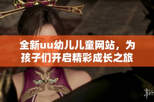 全新uu幼儿儿童网站，为孩子们开启精彩成长之旅