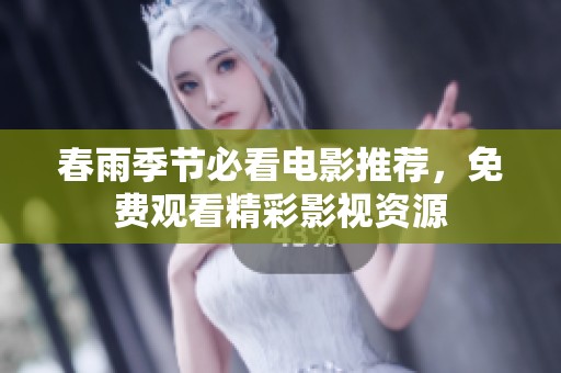 春雨季节必看电影推荐，免费观看精彩影视资源