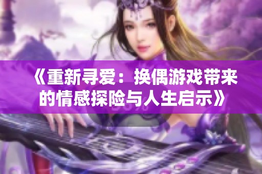 《重新寻爱：换偶游戏带来的情感探险与人生启示》