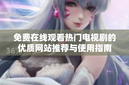 免费在线观看热门电视剧的优质网站推荐与使用指南