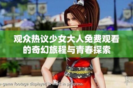 观众热议少女大人免费观看的奇幻旅程与青春探索