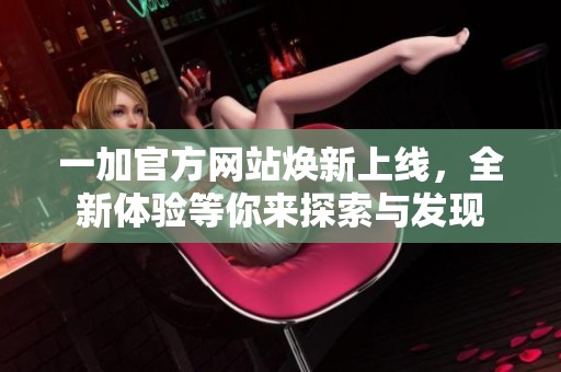 一加官方网站焕新上线，全新体验等你来探索与发现