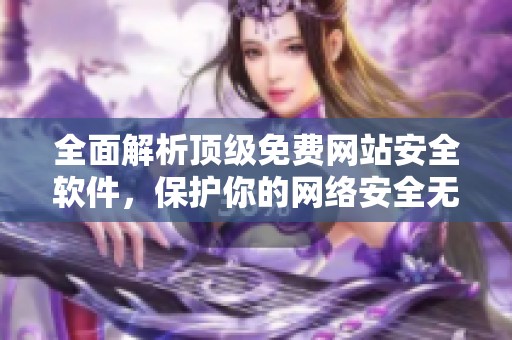 全面解析顶级免费网站安全软件，保护你的网络安全无忧