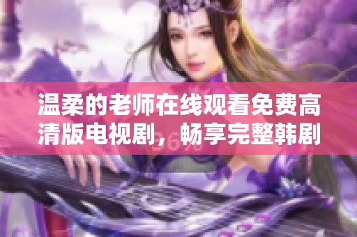 温柔的老师在线观看免费高清版电视剧，畅享完整韩剧精彩内容