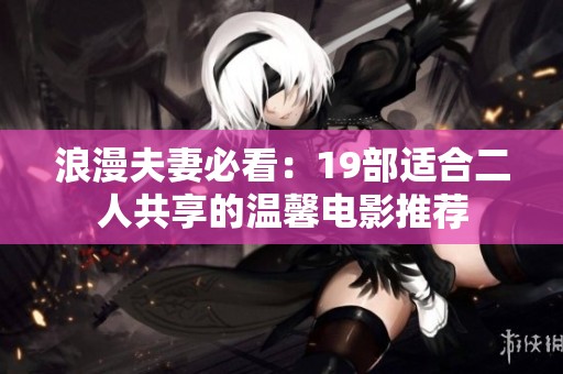 浪漫夫妻必看：19部适合二人共享的温馨电影推荐
