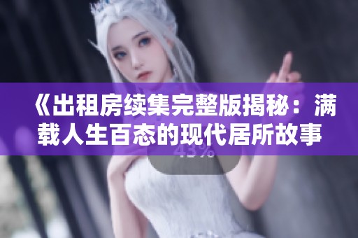 《出租房续集完整版揭秘：满载人生百态的现代居所故事》