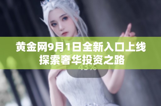 黄金网9月1日全新入口上线 探索奢华投资之路