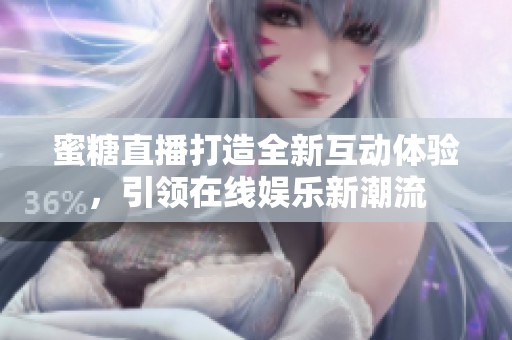 蜜糖直播打造全新互动体验，引领在线娱乐新潮流