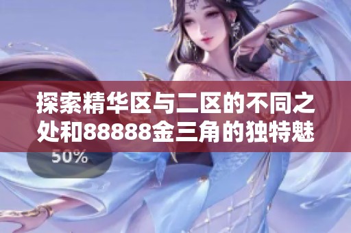 探索精华区与二区的不同之处和88888金三角的独特魅力