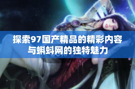 探索97国产精品的精彩内容与蝌蚪网的独特魅力