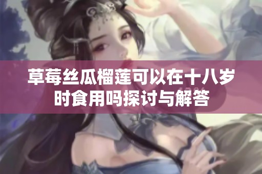 草莓丝瓜榴莲可以在十八岁时食用吗探讨与解答