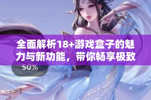 全面解析18+游戏盒子的魅力与新功能，带你畅享极致体验