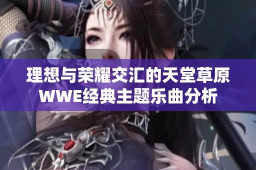 理想与荣耀交汇的天堂草原WWE经典主题乐曲分析