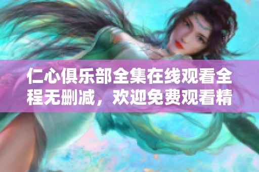 仁心俱乐部全集在线观看全程无删减，欢迎免费观看精彩内容