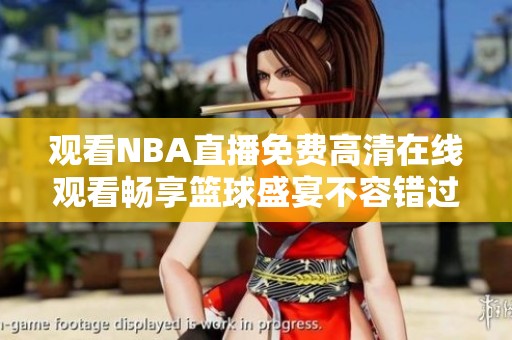 观看NBA直播免费高清在线观看畅享篮球盛宴不容错过