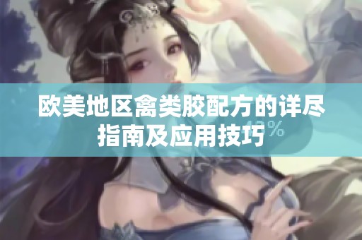 欧美地区禽类胶配方的详尽指南及应用技巧
