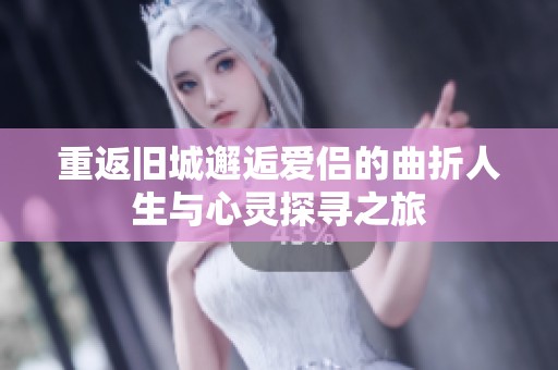 重返旧城邂逅爱侣的曲折人生与心灵探寻之旅