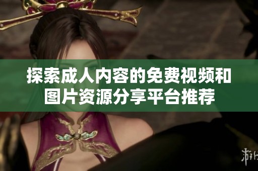 探索成人内容的免费视频和图片资源分享平台推荐