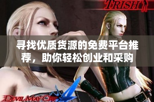 寻找优质货源的免费平台推荐，助你轻松创业和采购