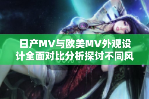 日产MV与欧美MV外观设计全面对比分析探讨不同风格的魅力