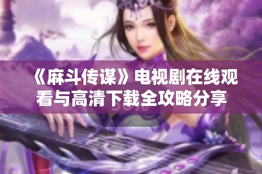 《麻斗传谋》电视剧在线观看与高清下载全攻略分享