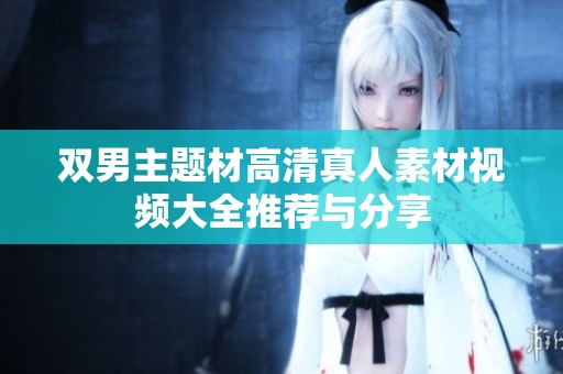 双男主题材高清真人素材视频大全推荐与分享