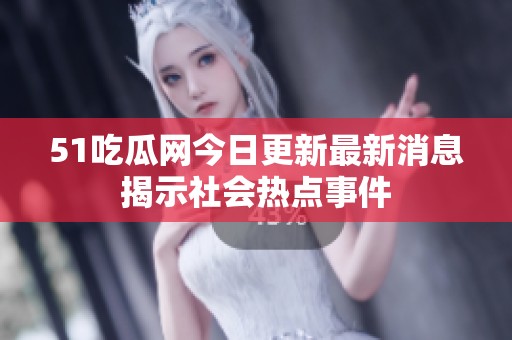 51吃瓜网今日更新最新消息揭示社会热点事件