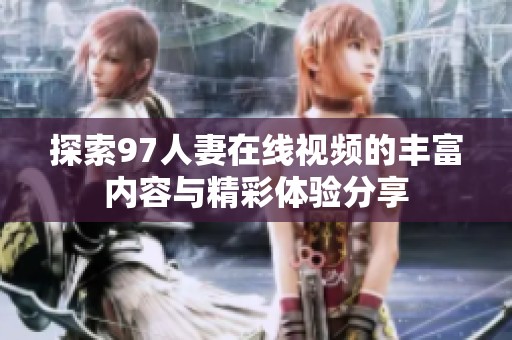 探索97人妻在线视频的丰富内容与精彩体验分享