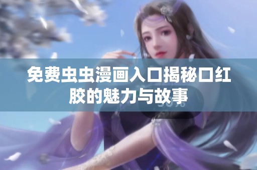 免费虫虫漫画入口揭秘口红胶的魅力与故事