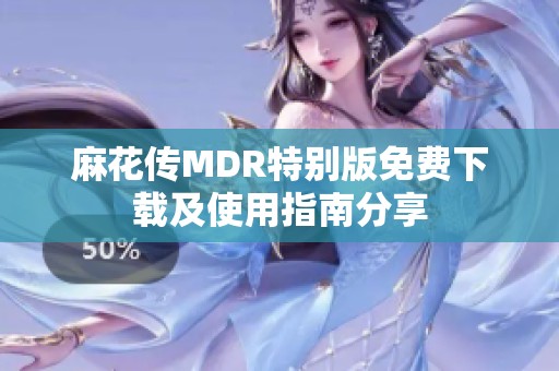 麻花传MDR特别版免费下载及使用指南分享