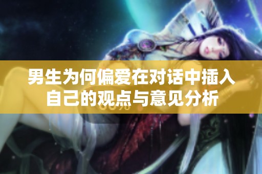 男生为何偏爱在对话中插入自己的观点与意见分析