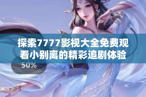 探索7777影视大全免费观看小别离的精彩追剧体验