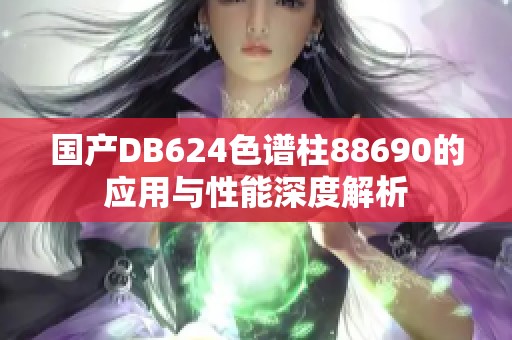 国产DB624色谱柱88690的应用与性能深度解析