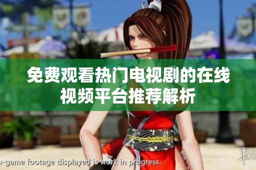 免费观看热门电视剧的在线视频平台推荐解析