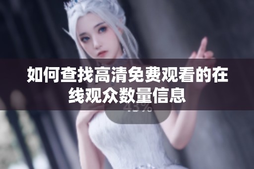 如何查找高清免费观看的在线观众数量信息