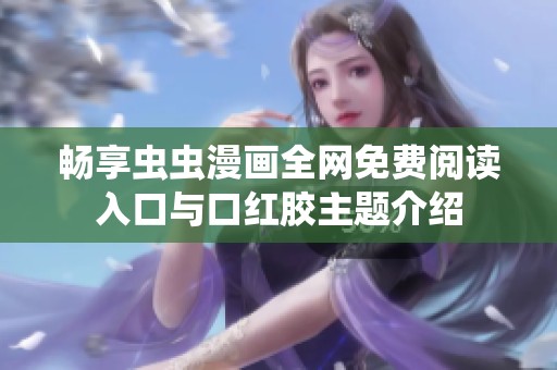 畅享虫虫漫画全网免费阅读入口与口红胶主题介绍