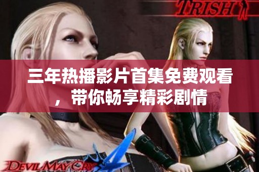 三年热播影片首集免费观看，带你畅享精彩剧情