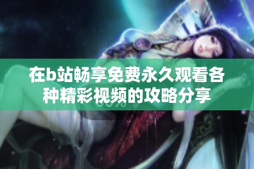 在b站畅享免费永久观看各种精彩视频的攻略分享