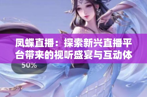 凤蝶直播：探索新兴直播平台带来的视听盛宴与互动体验