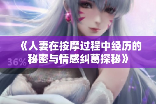 《人妻在按摩过程中经历的秘密与情感纠葛探秘》