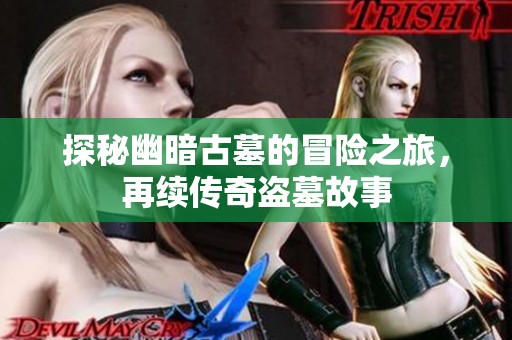 探秘幽暗古墓的冒险之旅，再续传奇盗墓故事