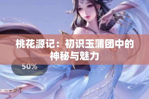 桃花源记：初识玉蒲团中的神秘与魅力