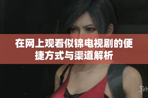 在网上观看似锦电视剧的便捷方式与渠道解析