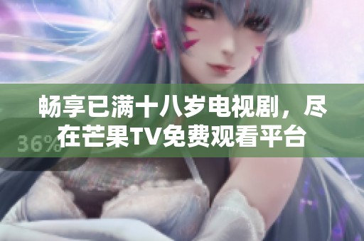 畅享已满十八岁电视剧，尽在芒果TV免费观看平台