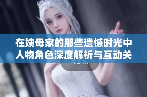 在姨母家的那些遗憾时光中人物角色深度解析与互动关系探讨