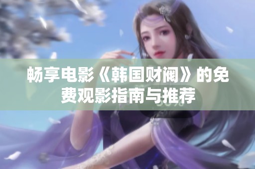 畅享电影《韩国财阀》的免费观影指南与推荐