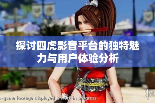 探讨四虎影音平台的独特魅力与用户体验分析