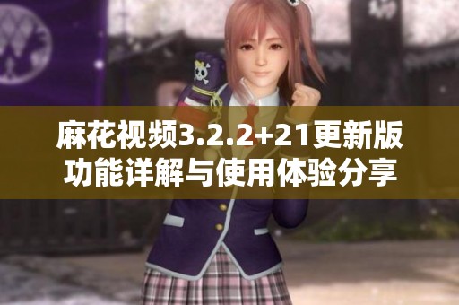 麻花视频3.2.2+21更新版功能详解与使用体验分享