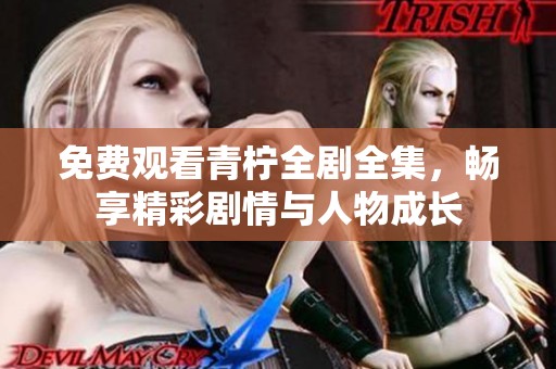 免费观看青柠全剧全集，畅享精彩剧情与人物成长