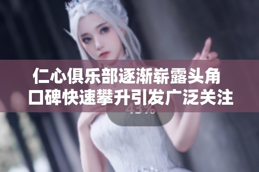 仁心俱乐部逐渐崭露头角 口碑快速攀升引发广泛关注